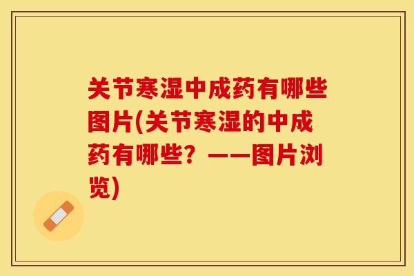 关节寒湿中成药有哪些图片(关节寒湿的中成药有哪些？——图片浏览)