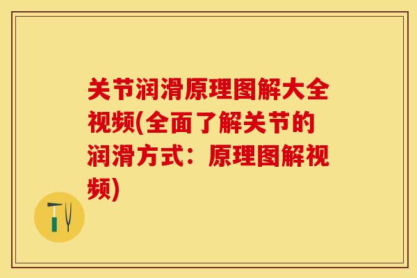 关节润滑原理图解大全视频(全面了解关节的润滑方式：原理图解视频)
