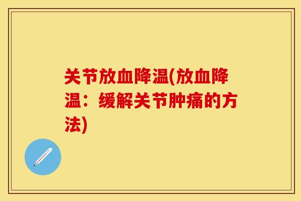 关节放血降温(放血降温：缓解关节肿痛的方法)