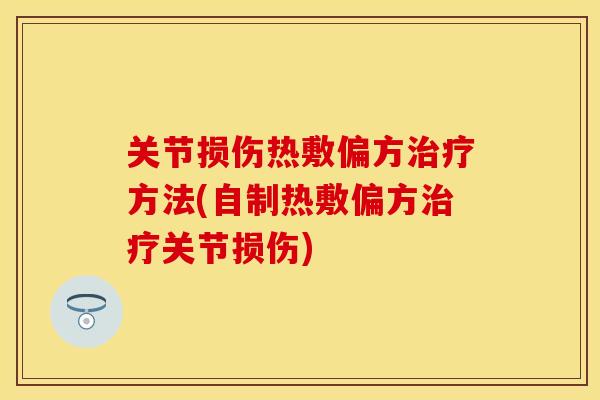 关节损伤热敷偏方治疗方法(自制热敷偏方治疗关节损伤)