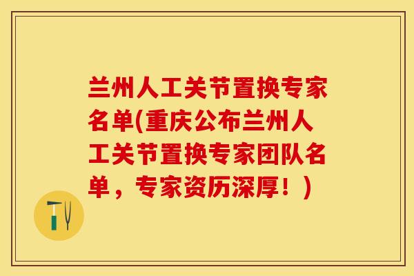 兰州人工关节置换专家名单(重庆公布兰州人工关节置换专家团队名单，专家资历深厚！)