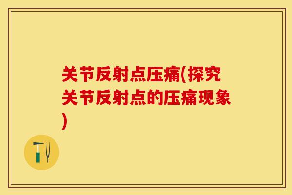 关节反射点压痛(探究关节反射点的压痛现象)