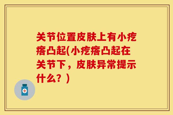 关节位置皮肤上有小疙瘩凸起(小疙瘩凸起在关节下，皮肤异常提示什么？)
