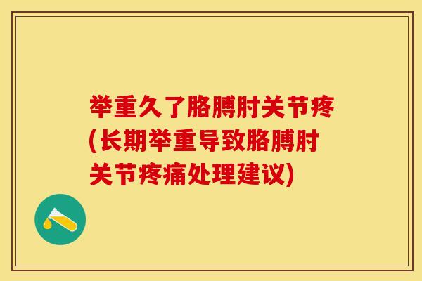 举重久了胳膊肘关节疼(长期举重导致胳膊肘关节疼痛处理建议)