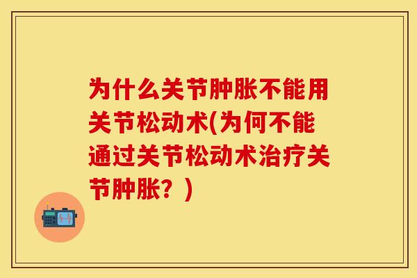 为什么关节肿胀不能用关节松动术(为何不能通过关节松动术治疗关节肿胀？)