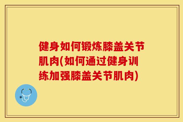 健身如何锻炼膝盖关节肌肉(如何通过健身训练加强膝盖关节肌肉)-第1张图片-关节保镖 健身如何锻炼膝盖关节肌肉(如何通过健身训练加强膝盖关节肌肉)-第1张图片-关节保镖