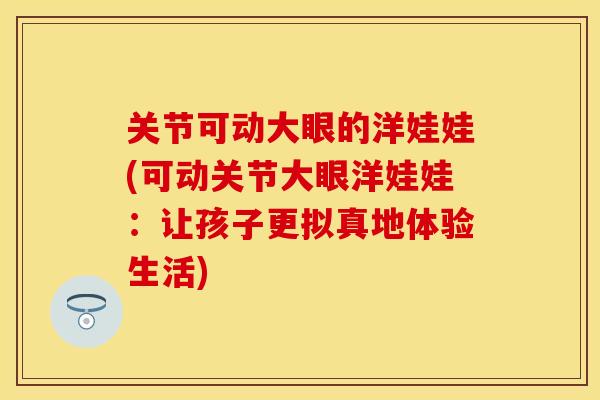 关节可动大眼的洋娃娃(可动关节大眼洋娃娃：让孩子更拟真地体验生活)