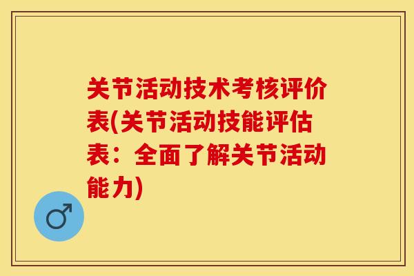 关节活动技术考核评价表(关节活动技能评估表：全面了解关节活动能力)