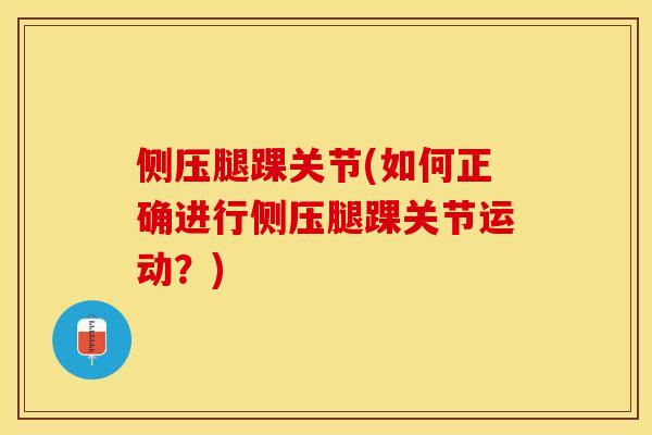 侧压腿踝关节(如何正确进行侧压腿踝关节运动？)