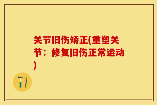 关节旧伤矫正(重塑关节：修复旧伤正常运动)