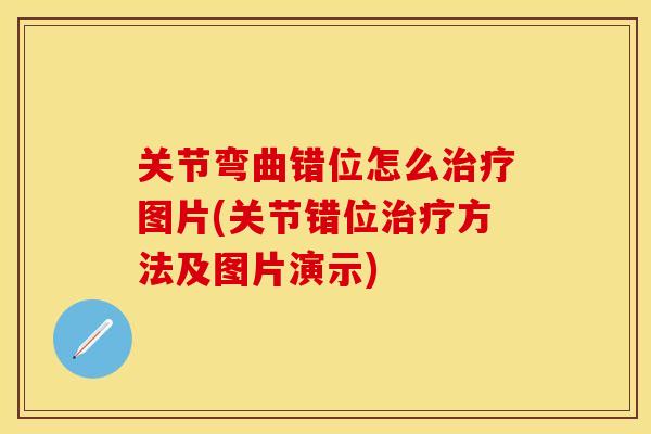 关节弯曲错位怎么治疗图片(关节错位治疗方法及图片演示)