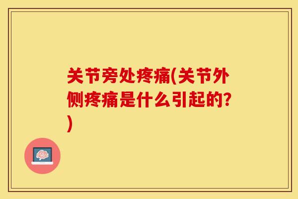 关节旁处疼痛(关节外侧疼痛是什么引起的？)