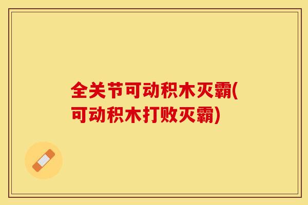 全关节可动积木灭霸(可动积木打败灭霸)
