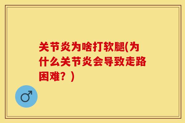 关节炎为啥打软腿(为什么关节炎会导致走路困难？)