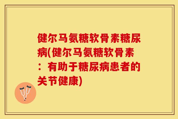健尔马氨糖软骨素糖尿病(健尔马氨糖软骨素：有助于糖尿病患者的关节健康)