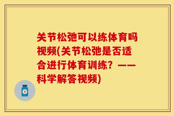 关节松弛可以练体育吗视频(关节松弛是否适合进行体育训练？——科学解答视频)