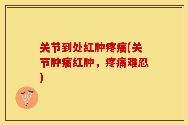 关节到处红肿疼痛(关节肿痛红肿，疼痛难忍)
