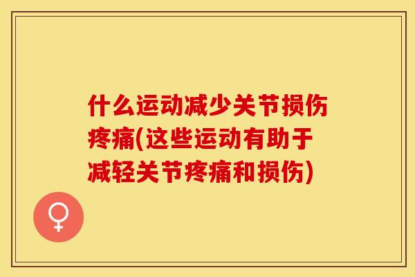什么运动减少关节损伤疼痛(这些运动有助于减轻关节疼痛和损伤)