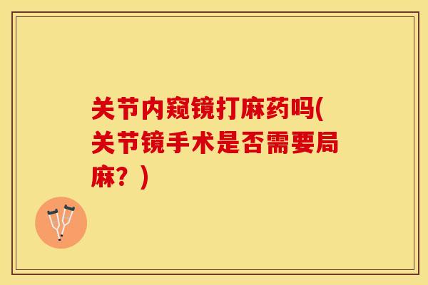 关节内窥镜打麻药吗(关节镜手术是否需要局麻？)