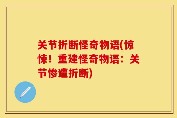 关节折断怪奇物语(惊悚！重建怪奇物语：关节惨遭折断)