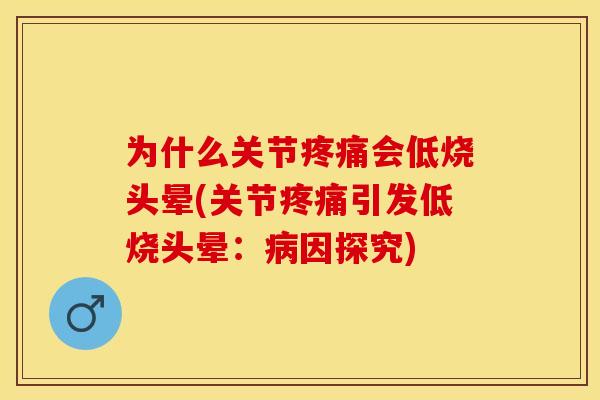 为什么关节疼痛会低烧头晕(关节疼痛引发低烧头晕：病因探究)