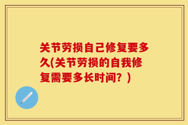 关节劳损自己修复要多久(关节劳损的自我修复需要多长时间？)