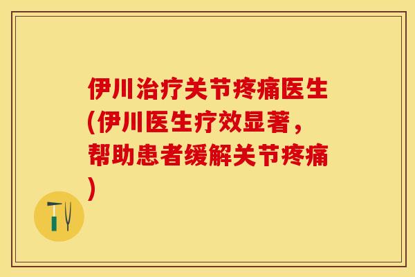 伊川治疗关节疼痛医生(伊川医生疗效显著，帮助患者缓解关节疼痛)