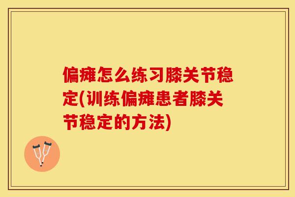 偏瘫怎么练习膝关节稳定(训练偏瘫患者膝关节稳定的方法)