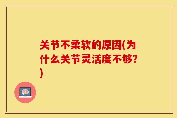 关节不柔软的原因(为什么关节灵活度不够？)