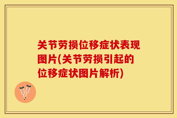 关节劳损位移症状表现图片(关节劳损引起的位移症状图片解析)