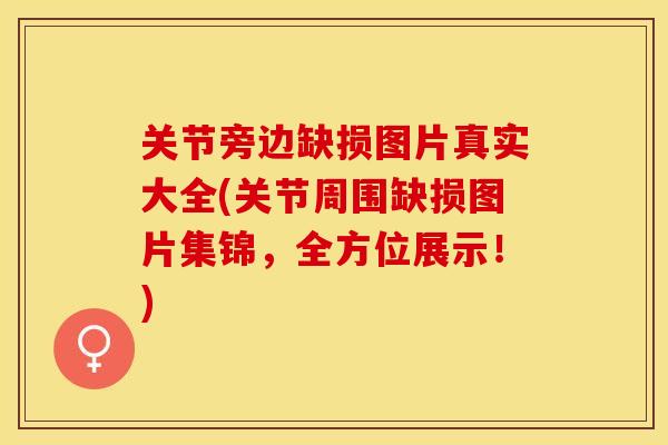 关节旁边缺损图片真实大全(关节周围缺损图片集锦，全方位展示！)