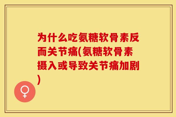 为什么吃氨糖软骨素反而关节痛(氨糖软骨素摄入或导致关节痛加剧)
