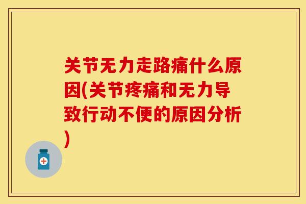 关节无力走路痛什么原因(关节疼痛和无力导致行动不便的原因分析)