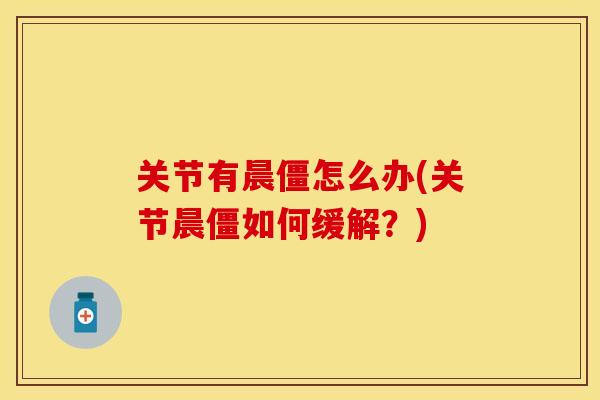 关节有晨僵怎么办(关节晨僵如何缓解？)