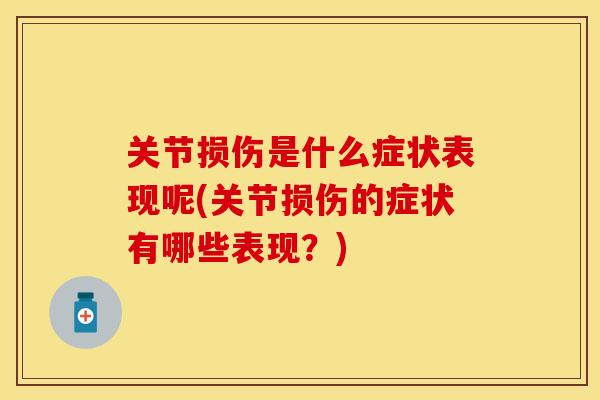 关节损伤是什么症状表现呢(关节损伤的症状有哪些表现？)
