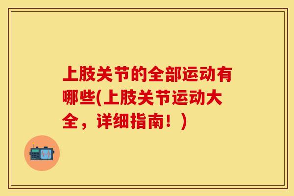 上肢关节的全部运动有哪些(上肢关节运动大全，详细指南！)