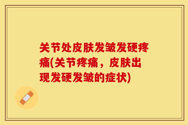关节处皮肤发皱发硬疼痛(关节疼痛，皮肤出现发硬发皱的症状)