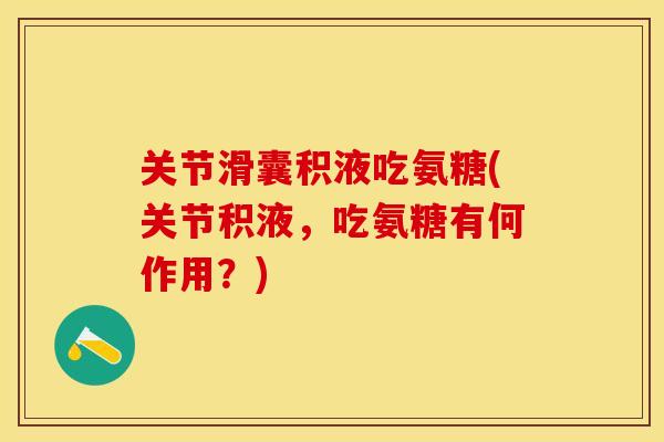 关节滑囊积液吃氨糖(关节积液，吃氨糖有何作用？)