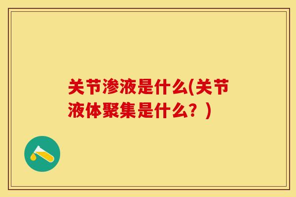 关节渗液是什么(关节液体聚集是什么？)