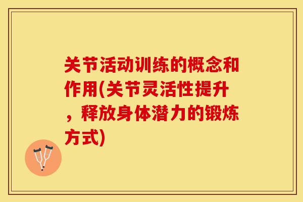 关节活动训练的概念和作用(关节灵活性提升，释放身体潜力的锻炼方式)