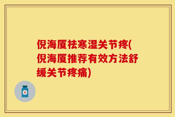 倪海厦祛寒湿关节疼(倪海厦推荐有效方法舒缓关节疼痛)