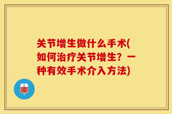 关节增生做什么手术(如何治疗关节增生？一种有效手术介入方法)