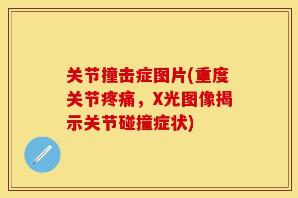 关节撞击症图片(重度关节疼痛，X光图像揭示关节碰撞症状)