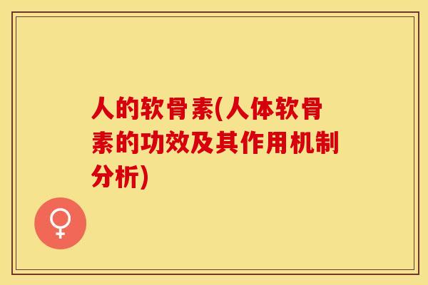 人的软骨素(人体软骨素的功效及其作用机制分析)