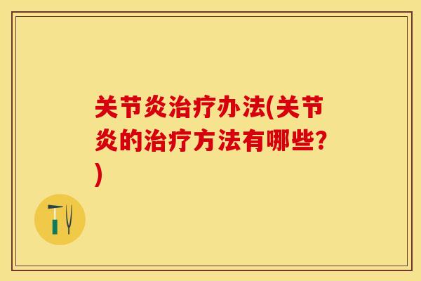关节炎治疗办法(关节炎的治疗方法有哪些？)