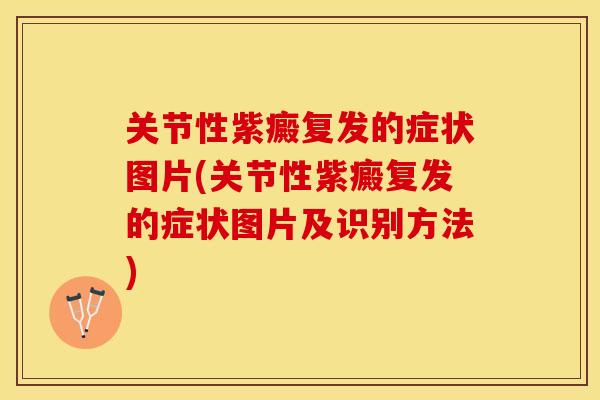 关节性紫癜复发的症状图片(关节性紫癜复发的症状图片及识别方法)