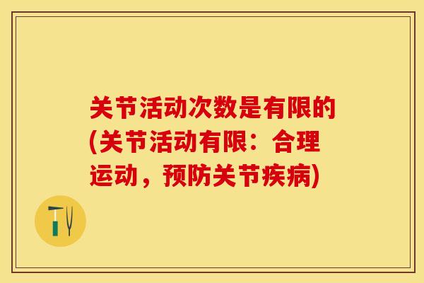 关节活动次数是有限的(关节活动有限：合理运动，预防关节疾病)