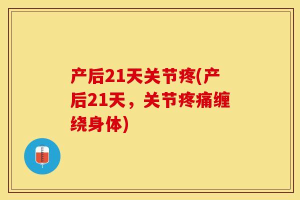 产后21天关节疼(产后21天，关节疼痛缠绕身体)