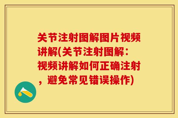 关节注射图解图片视频讲解(关节注射图解：视频讲解如何正确注射，避免常见错误操作)