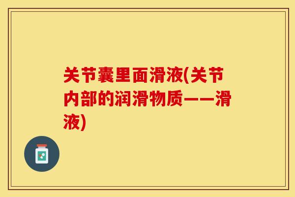 关节囊里面滑液(关节内部的润滑物质——滑液)